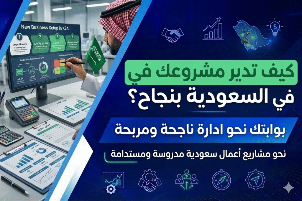 كيف تدير مشروعك في السعودية بنجاح؟ دليل شامل للمستثمرين